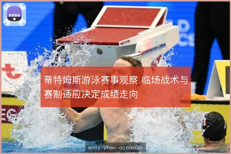 蒂特姆斯游泳赛事观察 临场战术与赛制适应决定成绩走向