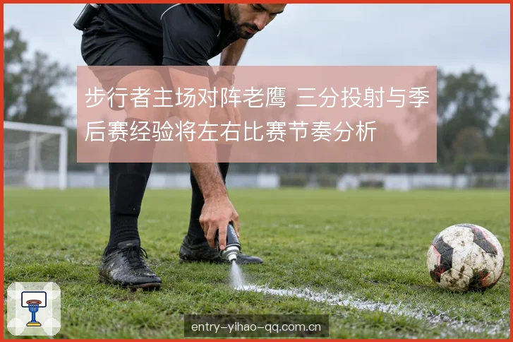 步行者主场对阵老鹰 三分投射与季后赛经验将左右比赛节奏分析