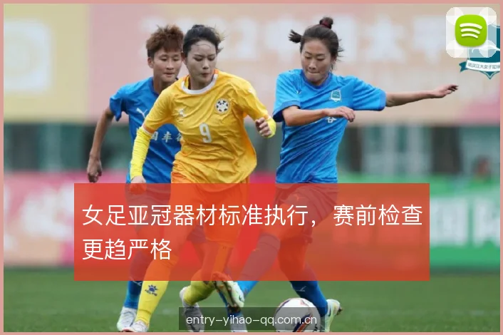 女足亚冠器材标准执行，赛前检查更趋严格